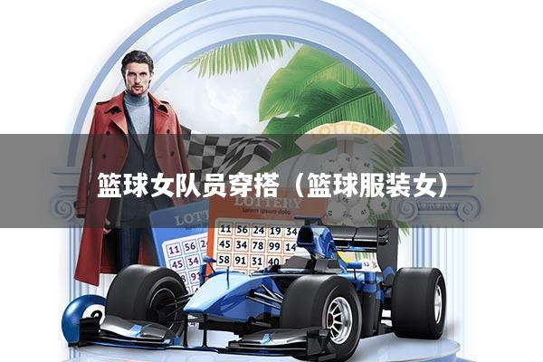 详细阅读:篮球女队员穿搭(篮球服装女) 篮球女队员穿搭(篮球服装女)