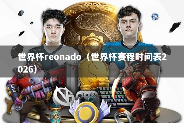 世界杯reonado（世界杯赛程时间表2026）