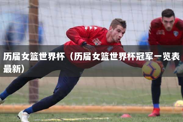 历届女篮世界杯（历届女篮世界杯冠军一览表最新）
