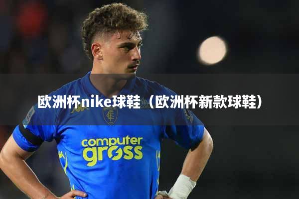 欧洲杯nike球鞋（欧洲杯新款球鞋）