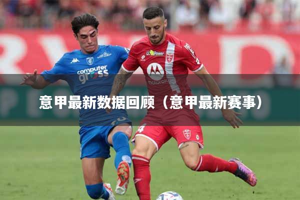 意甲最新数据回顾（意甲最新赛事）