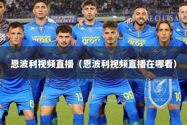 恩波利视频直播（恩波利视频直播在哪看）