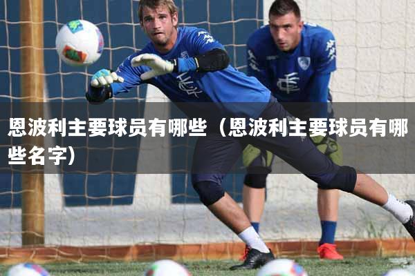 恩波利主要球员有哪些(恩波利主要球员有哪些名字)